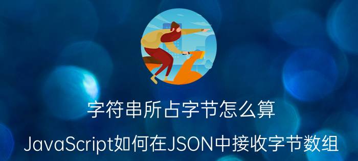 字符串所占字节怎么算 JavaScript如何在JSON中接收字节数组？